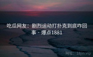 吃瓜网友：剧烈运动打扑克到底咋回事 · 爆点1881