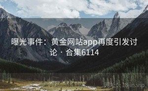曝光事件：黄金网站app再度引发讨论 · 合集6114