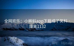 全网欢乐：小蝌蚪app下载成了笑料 · 爆笑1132