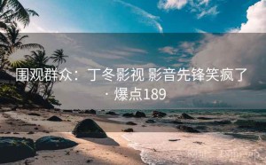 围观群众：丁冬影视 影音先锋笑疯了 · 爆点189