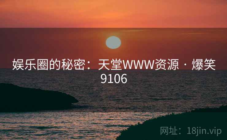 娱乐圈的秘密：天堂WWW资源 · 爆笑9106