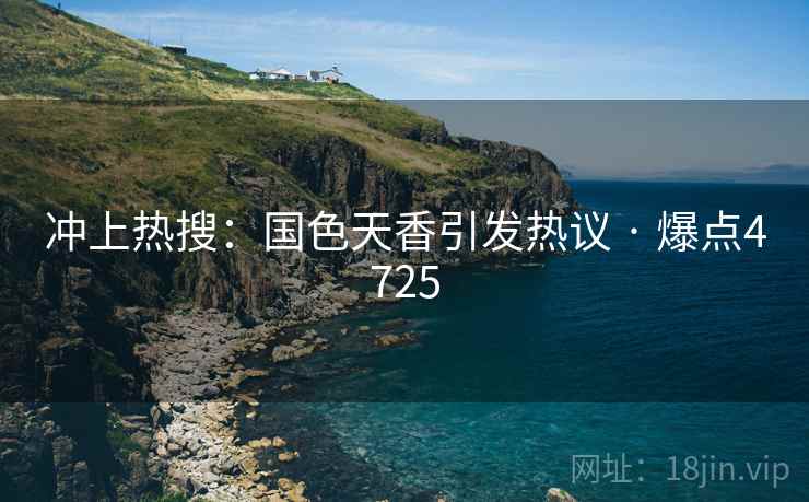 冲上热搜:国色天香引发热议 · 爆点4725 冲上热搜:国色天香引发热议 · 爆点4725