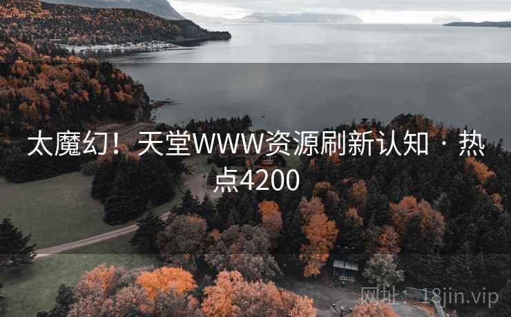 太魔幻！天堂WWW资源刷新认知 · 热点4200