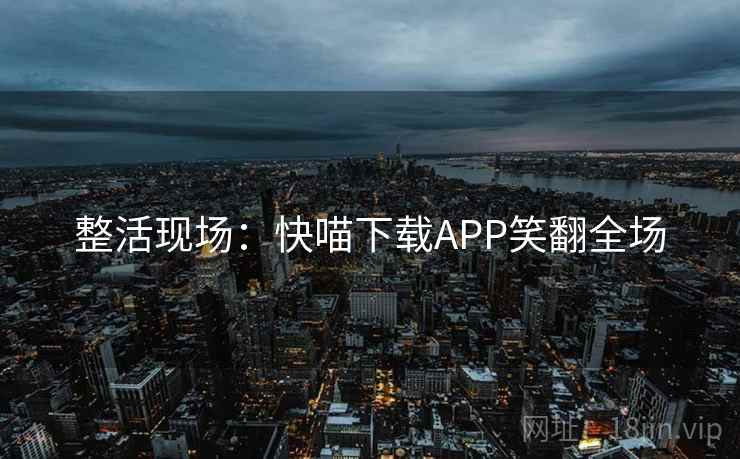 整活现场：快喵下载APP笑翻全场