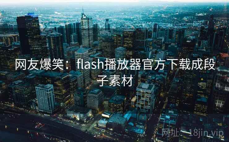 网友爆笑:flash播放器官方下载成段子素材 网友爆笑:flash播放器官方下载成段子素材