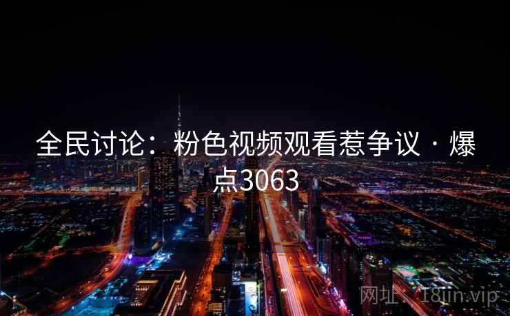 全民讨论：粉色视频观看惹争议 · 爆点3063