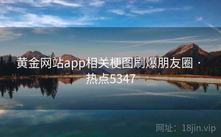 黄金网站app相关梗图刷爆朋友圈 · 热点5347 黄金网站app相关梗图刷爆朋友圈 · 热点5347