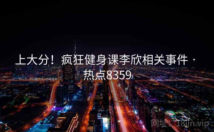 上大分!疯狂健身课李欣相关事件 · 热点8359 上大分!疯狂健身课李欣相关事件 · 热点8359