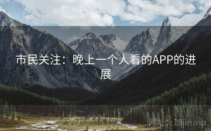 市民关注:晚上一个人看的APP的进展 市民关注:晚上一个人看的APP的进展