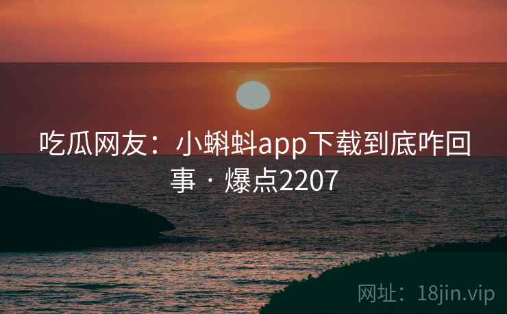 吃瓜网友:小蝌蚪app下载到底咋回事 · 爆点2207 吃瓜网友:小蝌蚪app下载到底咋回事 · 爆点2207