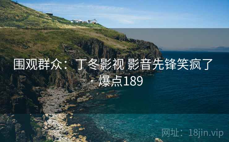 围观群众：丁冬影视 影音先锋笑疯了 · 爆点189