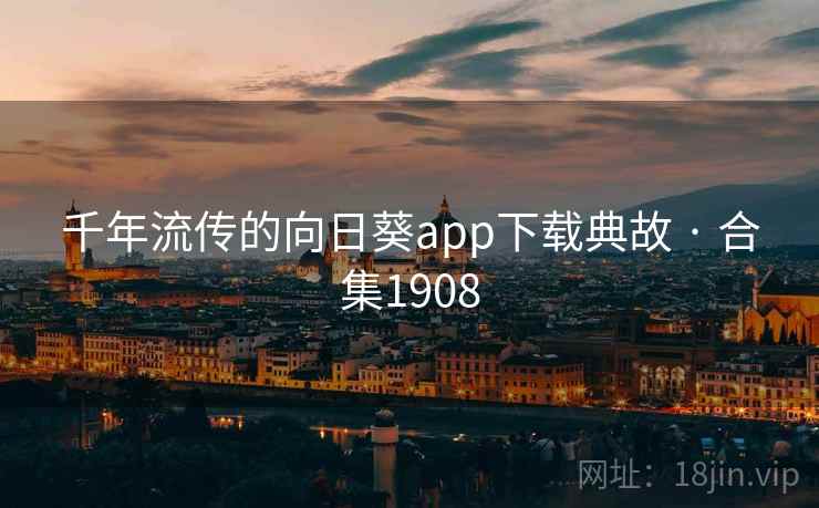千年流传的向日葵app下载典故 · 合集1908 千年流传的向日葵app下载典故 · 合集1908